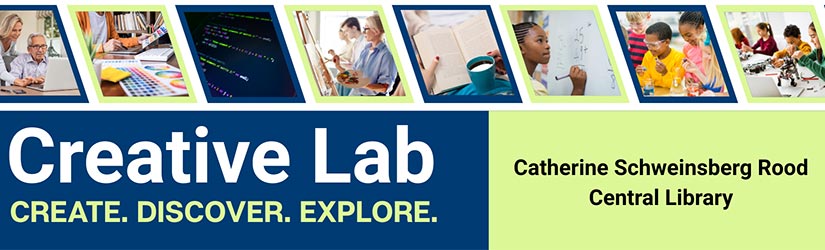 Creative Lab. Create, discover, explore. Catherine Schweinsberg Rood Central Library.
