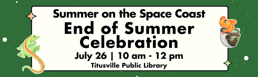 End-of-Summer-2025 Summer on the Space Coast. End of Summer celebration, July, 26, 10 a.m. to 12 p.m., Titusville Public Library.