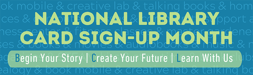National library card sign up month. Begin your story. Create your future. Learn with us.