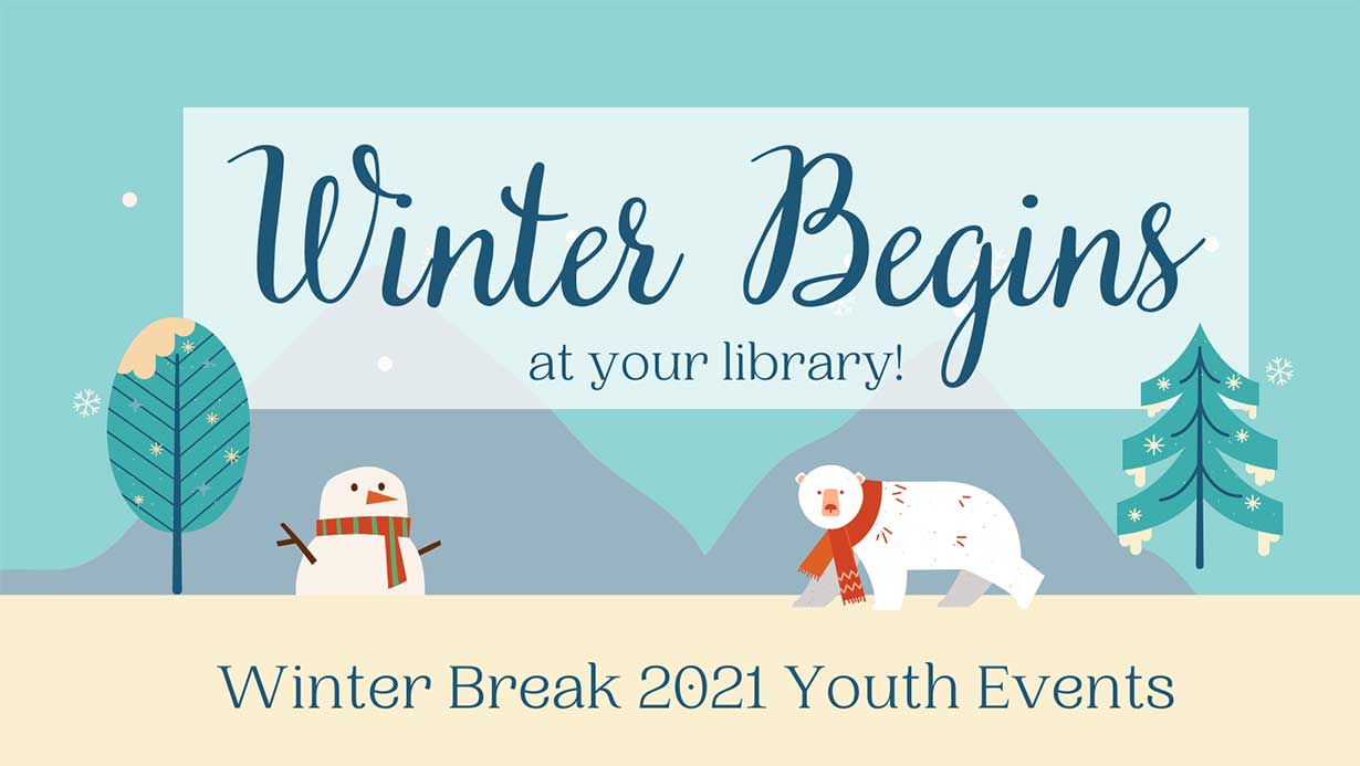 Winter begins at your library! Winter break 2021 youth events.