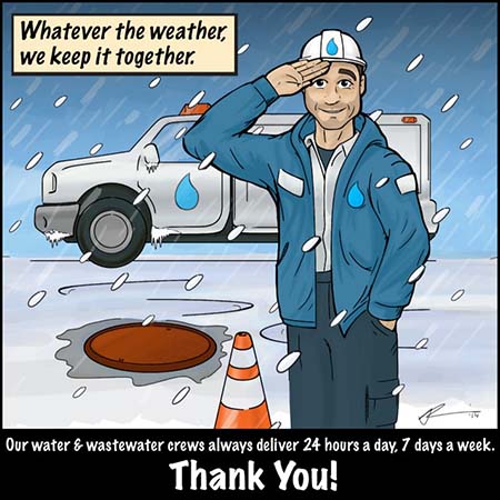 Whatever the weather, we keep it together. Our water and wastewater crews always deliver 24 hours a day, 7 days a week. Thank you.